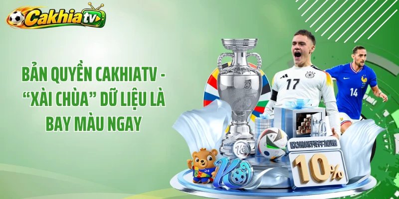 Bản Quyền CakhiaTV - “Xài Chùa” Dữ Liệu là Bay Màu Ngay