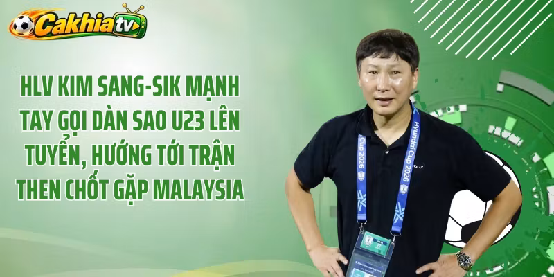 HLV Kim Sang-Sik Mạnh Tay Gọi Dàn Sao U23 Lên Tuyển, Hướng Tới Trận Then Chốt Gặp Malaysia