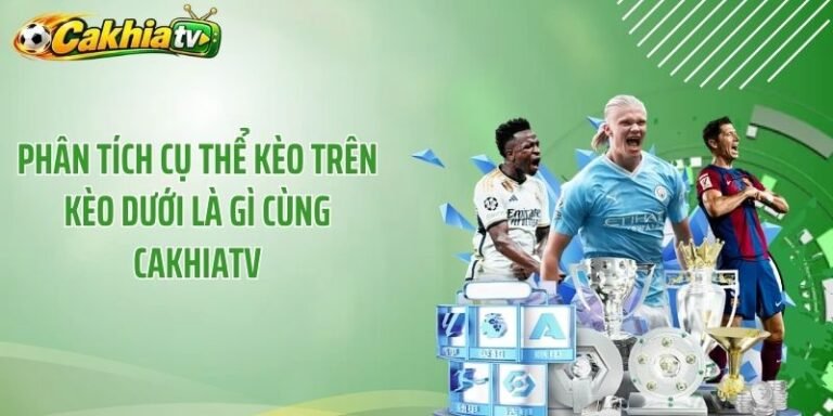 Phân Tích Cụ Thể Kèo Trên Kèo Dưới Là Gì Cùng CakhiaTV