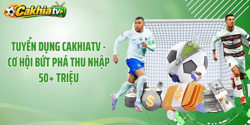 Tuyển Dụng CakhiaTV - Cơ Hội Bứt Phá Thu Nhập 50+ Triệu
