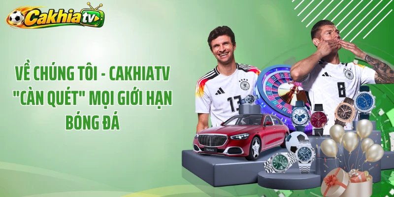 Về Chúng Tôi - CakhiaTV "Càn Quét" Mọi Giới Hạn Bóng Đá